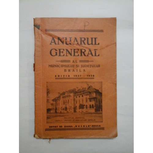 ANUARUL GENERAL AL MUNICIPIULUI SI JUDETULUI BRAILA * Editia 1937-1938 ANUARUL GENERAL AL MUNICIPIULUI SI JUDETULUI BRAILA * Editia 1937-1938